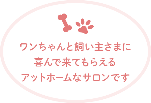 ワンちゃんと飼い主様に喜んで来てもらえるアットホームなサロンです